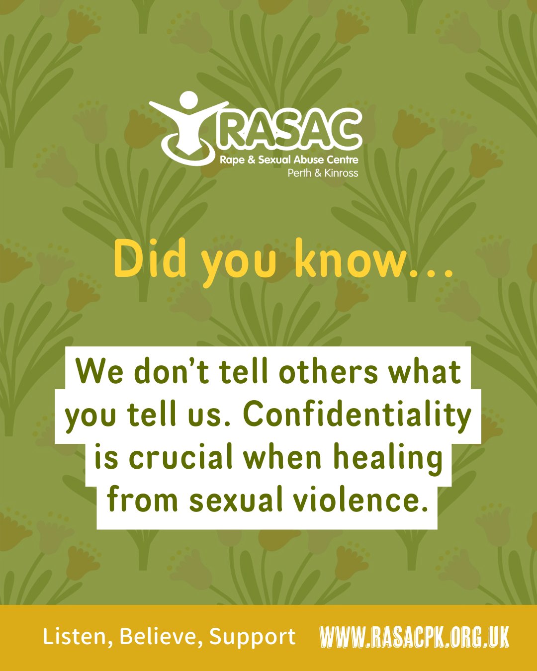Did you know that we don’t not tell others what you tell us. Confidentiality is crucial when healing from sexual violence.
Confidentiality means that we keep what you tell us to ourselves (we don’t tell others including the Police). Confidentiality is really important. It can help you feel safe enough to talk about how you feel and explore the things that have happened to you. We take your confidentiality really seriously and do all we can to keep your information confidential within the team.
There are times when we might need to pass on information if we are significantly concerned about your safety or the safety of others. We will always try to talk to you first if that ever happens. Below are the circumstances where we might need to pass on information:
👉If you tell us that a child or a vulnerable adult is at risk of harm
👉If you have taken action to end your life (suicide)
If we do need to speak to someone about a concern we have, we will do our best to let you know what is happening at all times. Our workers aren’t allowed to promise to keep information to themselves.
#rasacpk #IBelieveYou #perthandkinross #itsnotok #listenbelievesupport #feminism #endviolenceagainstwomen #endsexualabuse Did you know that we don’t not tell others what you tell us. Confidentiality is crucial when healing from sexual violence.
Confidentiality means that we keep what you tell us to ourselves (we don’t tell others including the Police). Confidentiality is really important. It can help you feel safe enough to talk about how you feel and explore the things that have happened to you. We take your confidentiality really seriously and do all we can to keep your information confidential within the team.
There are times when we might need to pass on information if we are significantly concerned about your safety or the safety of others. We will always try to talk to you first if that ever happens. Below are the circumstances where we might need to pass on information:
👉If you tell us that a child or a vulnerable adult is at risk of harm
👉If you have taken action to end your life (suicide)
If we do need to speak to someone about a concern we have, we will do our best to let you know what is happening at all times. Our workers aren’t allowed to promise to keep information to themselves.
#rasacpk #IBelieveYou #perthandkinross #itsnotok #listenbelievesupport #feminism #endviolenceagainstwomen #endsexualabuse